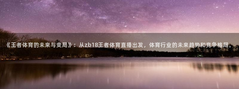 《王者体育的未来与变局》：从zb18王者体育直播出发，体育行业的未来趋势和竞争格局。