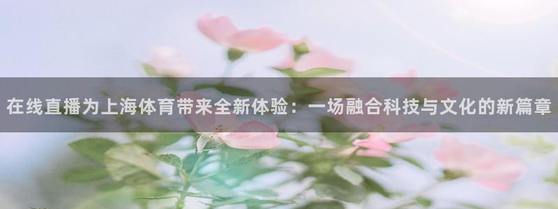在线直播为上海体育带来全新体验：一场融合科技与文化的新篇章