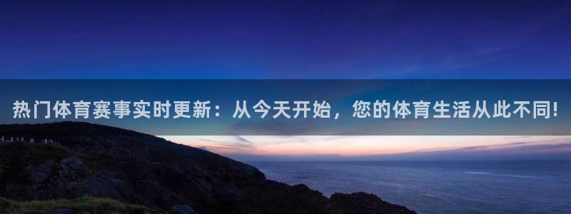 热门体育赛事实时更新：从今天开始，您的体育生活从此不同!