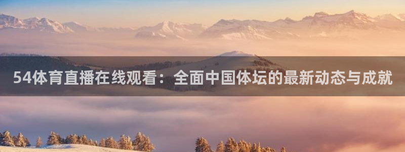 54体育直播在线观看：全面中国体坛的最新动态与成就