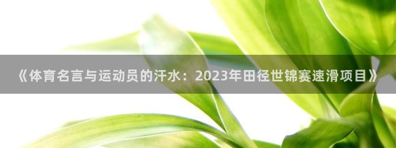 《体育名言与运动员的汗水：2023年田径世锦赛速滑项目》