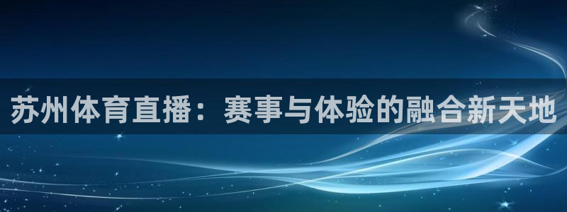 苏州体育直播：赛事与体验的融合新天地
